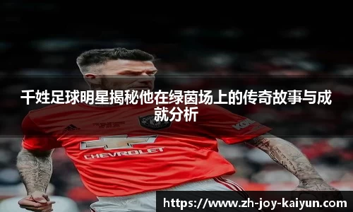 千姓足球明星揭秘他在绿茵场上的传奇故事与成就分析