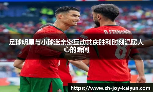 足球明星与小球迷亲密互动共庆胜利时刻温暖人心的瞬间